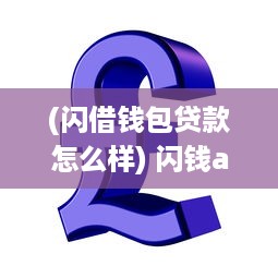 (闪借钱包贷款怎么样) 闪钱app: 让借款无忧 了解如何借款安全高效，新用户更享超低利率