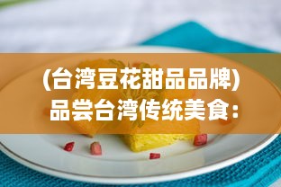 (台湾豆花甜品品牌) 品尝台湾传统美食：91豆花的独特魅力与深厚文化底蕴