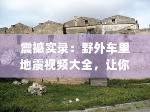 震撼实录：野外车里地震视频大全，让你身临其境体验自然界的惊心动魄 v7.1.4下载