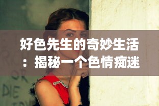 好色先生的奇妙生活：揭秘一个色情痴迷者如何在诱惑中保持理智与道德 v6.9.8下载