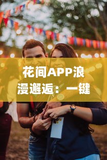 花间APP浪漫邂逅：一键开启甜蜜爱情之旅，恋爱心动随时触发 v0.1.5下载