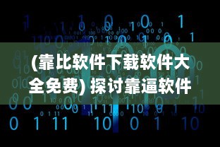 (靠比软件下载软件大全免费) 探讨靠逼软件在企业提升效率与创新能力的积极作用及实战应用