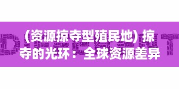 (资源掠夺型殖民地) 掠夺的光环：全球资源差异与经济不平等的深度解析