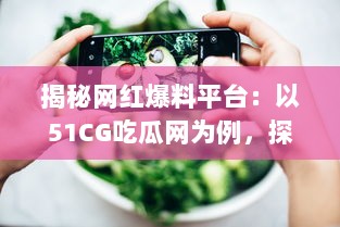 揭秘网红爆料平台：以51CG吃瓜网为例，探讨吃瓜文化背后的影响力和价值 v1.5.5下载