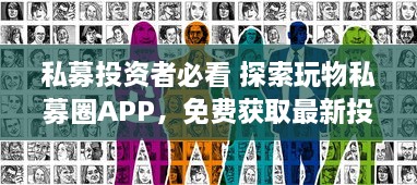 私募投资者必看 探索玩物私募圈APP，免费获取最新投资机会和市场动态。 v6.7.5下载