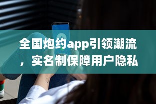 全国炮约app引领潮流，实名制保障用户隐私安全，打造放心交友平台 v6.2.7下载