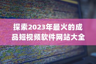 探索2023年最火的成品短视频软件网站大全：提升视频制作效率的利器 v2.3.2下载