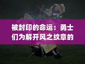 被封印的命运：勇士们为解开风之纹章的秘密，展开的横跨世界的冒险之旅