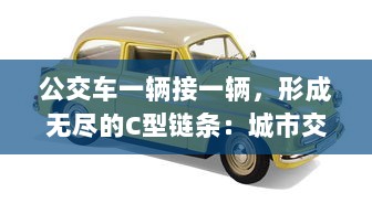 公交车一辆接一辆，形成无尽的C型链条：城市交通新模式的探索与实践 v3.6.9下载