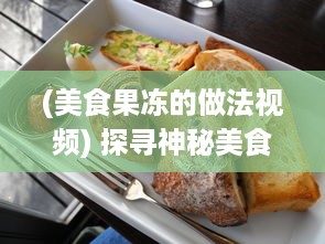 (美食果冻的做法视频) 探寻神秘美食世界：从手工熬制到机器大生产的果冻制作之旅