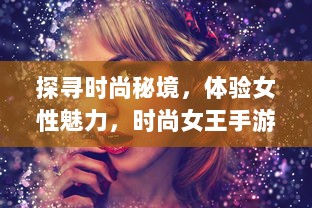 探寻时尚秘境，体验女性魅力，时尚女王手游 带你领略无尽的风格王国