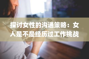 探讨女性的沟通策略：女人是不是经历过工作挑战后更擅于表达自我和沟通交流