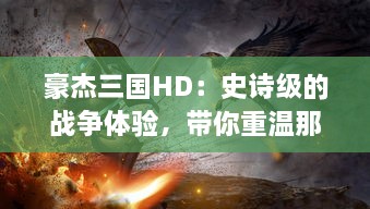 豪杰三国HD：史诗级的战争体验，带你重温那一段英雄辈出的三国时期