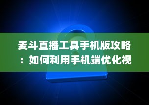 麦斗直播工具手机版攻略：如何利用手机端优化视频直播效果 "掌握关键配置