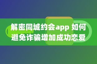 解密同城约会app 如何避免诈骗增加成功恋爱机会 掌握这些关键策略