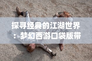 探寻经典的江湖世界：梦幻西游口袋版带你体验创新角色扮演游戏