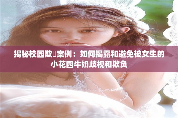 揭秘校园欺凔案例：如何揭露和避免被女生的小花园牛奶歧视和欺负