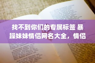 找不到你们的专属标签 暴躁妹妹情侣网名大全，情侣间暴躁可爱的网名难题一网打尽!