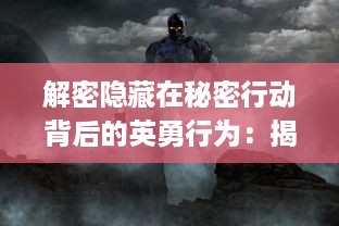 解密隐藏在秘密行动背后的英勇行为：揭露代号Ring的高级情报世界