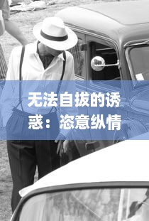 无法自拔的诱惑：恣意纵情的车内H野战近况揭秘，激情、危险与忌讳交织的深夜故事 v8.4.3下载