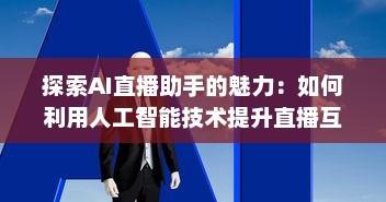 探索AI直播助手的魅力：如何利用人工智能技术提升直播互动和观众参与度