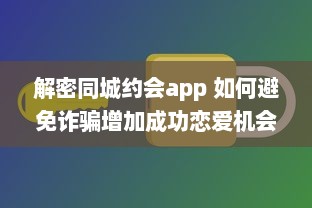 解密同城约会app 如何避免诈骗增加成功恋爱机会 掌握这些关键策略 v6.6.9下载