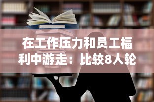 在工作压力和员工福利中游走：比较8人轮换制与9人轮换制哪一种更加舒适合理