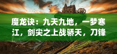 魔龙诀：九天九地，一梦寒江，剑尖之上战骄天，刀锋之下定乾坤