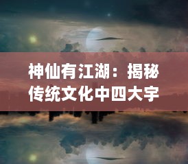 神仙有江湖：揭秘传统文化中四大宇宙神话的江湖语境与现代解读