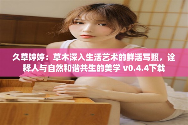 久草婷婷：草木深入生活艺术的鲜活写照，诠释人与自然和谐共生的美学 v0.4.4下载