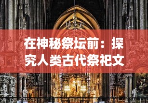 在神秘祭坛前：探究人类古代祭祀文化中的神祇信仰与社会生活影响 v3.5.5下载