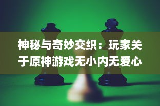 神秘与奇妙交织：玩家关于原神游戏无小内无爱心图片的深度探讨与解读