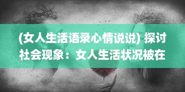 (女人生活语录心情说说) 探讨社会现象：女人生活状况被在线观看的态度反映和影响分析