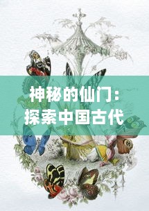 神秘的仙门：探索中国古代神话中的仙灵文化和人类对永生追求的历史感悟