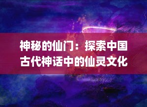 神秘的仙门：探索中国古代神话中的仙灵文化和人类对永生追求的历史感悟