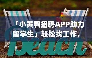 「小黄鸭招聘APP助力留学生」轻松找工作，实现留学梦想，专为海外学子定制招聘信息 v1.3.8下载