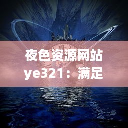 夜色资源网站ye321：满足您的各种娱乐需求与追求，实时更新海量影视、游戏、软件资源 v8.3.7下载