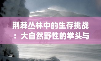 荆棘丛林中的生存挑战：大自然野性的拳头与肉体的殊死肉搏 v2.4.6下载