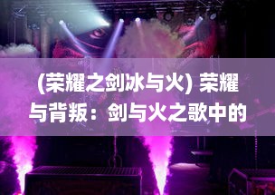 (荣耀之剑冰与火) 荣耀与背叛：剑与火之歌中的王权争夺与英勇传说