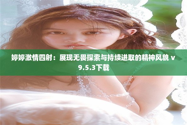 婷婷激情四射：展现无畏探索与持续进取的精神风貌 v9.5.3下载