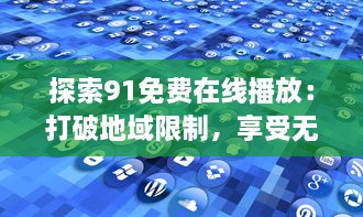 探索91免费在线播放：打破地域限制，享受无缝畅快的音乐与视频娱乐体验 v4.1.6下载