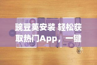 豌豆荚安装 轻松获取热门App，一键安装成为可能，豌豆荚为您提供便捷的应用管理服务 v5.8.2下载