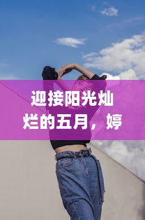 迎接阳光灿烂的五月，婷婷带着无尽的笑容和期待，充满开心与喜悦