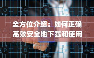 全方位介绍：如何正确高效安全地下载和使用丝瓜app的详绎教程 v9.5.1下载