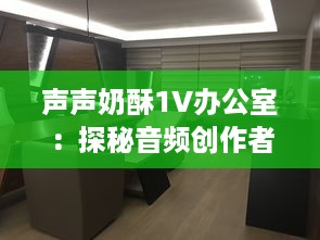 声声奶酥1V办公室：探秘音频创作者背后的创作空间与独特工作风格