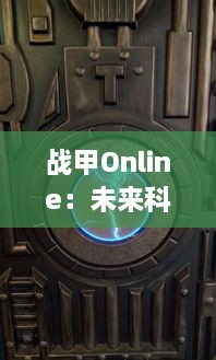 战甲Online：未来科技与战争策略的完美融合，探索虚拟战场的无限可能