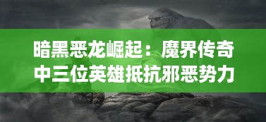 暗黑恶龙崛起：魔界传奇中三位英雄抵抗邪恶势力的终极冒险之旅