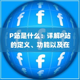 P站是什么：详解P站的定义、功能以及在互联网社区中的地位与影响 v5.5.7下载