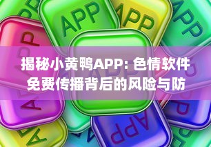 揭秘小黄鸭APP: 色情软件免费传播背后的风险与防范措施 v8.0.0下载