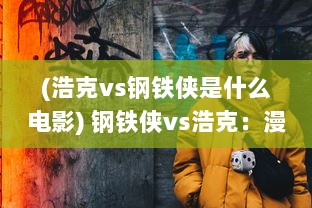 (浩克vs钢铁侠是什么电影) 钢铁侠vs浩克：漫威超级英雄之间的终极决战揭晓真正的强者